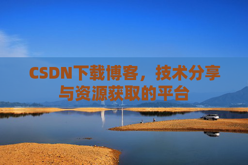 CSDN下载博客,技术分享与资源获取的平台