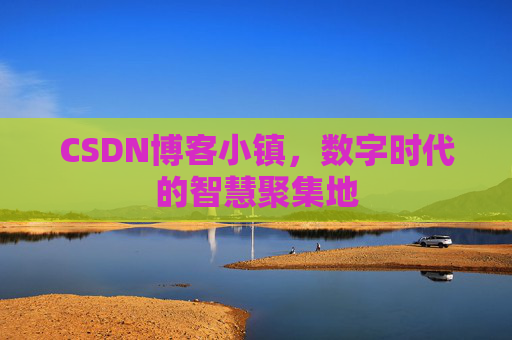 CSDN博客小镇，数字时代的智慧聚集地